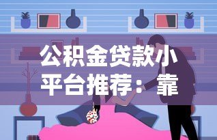 公积金贷款小平台推荐:靠谱选择与注意事项 公积金贷款小平台推荐:靠谱选择与注意事项