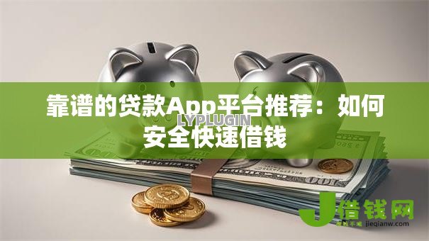 靠谱的贷款App平台推荐：如何安全快速借钱