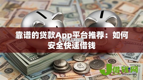 靠谱的贷款App平台推荐：如何安全快速借钱