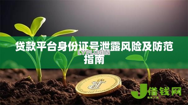 贷款平台身份证号泄露风险及防范指南 贷款平台身份证号泄露风险及防范指南
