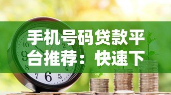 手机号码贷款平台推荐:快速下款无需抵押的借款渠道 手机号码贷款平台推荐:快速下款无需抵押的借款渠道