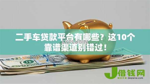 二手车贷款平台有哪些？这10个靠谱渠道别错过！