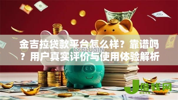 金吉拉贷款平台怎么样?靠谱吗?用户真实评价与使用体验解析 金吉拉贷款平台怎么样?靠谱吗?用户真实评价与使用体验解析