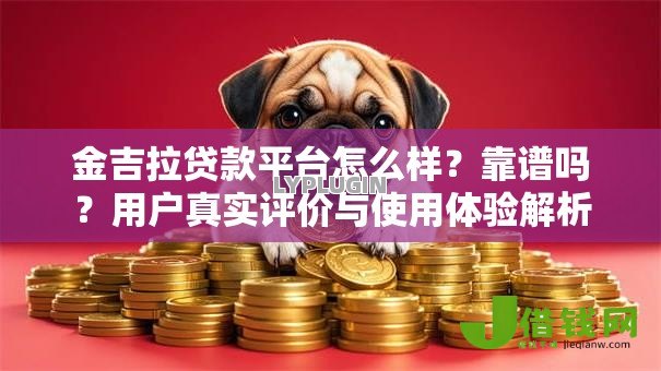 金吉拉贷款平台怎么样?靠谱吗?用户真实评价与使用体验解析 金吉拉贷款平台怎么样?靠谱吗?用户真实评价与使用体验解析