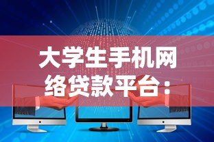 大学生手机网络贷款平台:安全借贷指南与避坑攻略 大学生手机网络贷款平台:安全借贷指南与避坑攻略