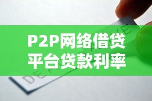 P2P网络借贷平台贷款利率解析:如何选择最划算的贷款方案? P2P网络借贷平台贷款利率解析:如何选择最划算的贷款方案?