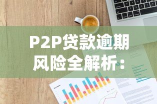 P2P贷款逾期风险全解析:如何避免血本无归? P2P贷款逾期风险全解析:如何避免血本无归?