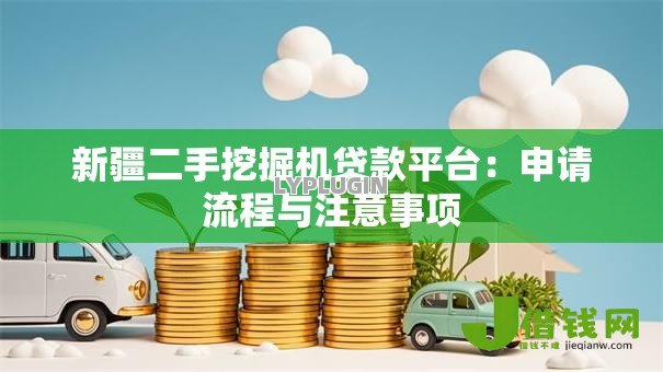 新疆二手挖掘机贷款平台:申请流程与注意事项 新疆二手挖掘机贷款平台:申请流程与注意事项