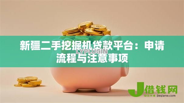 新疆二手挖掘机贷款平台:申请流程与注意事项 新疆二手挖掘机贷款平台:申请流程与注意事项