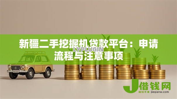 新疆二手挖掘机贷款平台:申请流程与注意事项 新疆二手挖掘机贷款平台:申请流程与注意事项