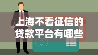 上海不看征信的贷款平台有哪些?真实情况解析与风险提醒 上海不看征信的贷款平台有哪些?真实情况解析与风险提醒