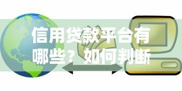 信用贷款平台有哪些?如何判断正规安全渠道? 信用贷款平台有哪些?如何判断正规安全渠道?