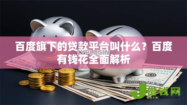 百度旗下的贷款平台叫什么?百度有钱花全面解析 百度旗下的贷款平台叫什么?百度有钱花全面解析