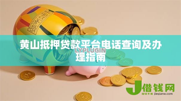 黄山抵押贷款平台电话查询及办理指南 黄山抵押贷款平台电话查询及办理指南