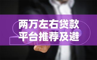 两万左右贷款平台推荐及避坑指南 两万左右贷款平台推荐及避坑指南