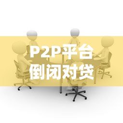 P2P平台倒闭对贷款人的三大影响及应对策略 P2P平台倒闭对贷款人的三大影响及应对策略