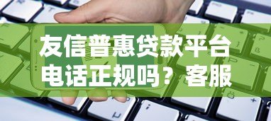 友信普惠贷款平台电话正规吗?客服电话、申请流程全解析 友信普惠贷款平台电话正规吗?客服电话、申请流程全解析