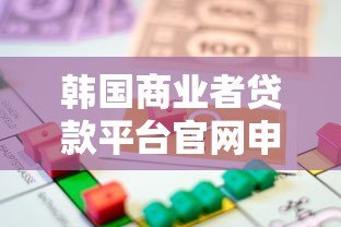 韩国商业者贷款平台官网申请指南：流程、条件与优势解析