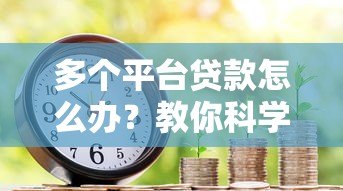 多个平台贷款怎么办?教你科学应对债务压力 多个平台贷款怎么办?教你科学应对债务压力
