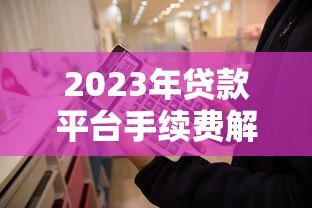 2023年贷款平台手续费解析：这些费用你必须知道
