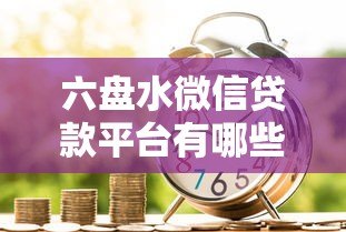 六盘水微信贷款平台有哪些?这10个正规渠道帮你解决急用钱 六盘水微信贷款平台有哪些?这10个正规渠道帮你解决急用钱