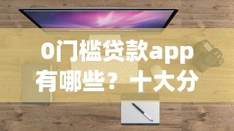 0门槛贷款app有哪些？十大分期平台盘点