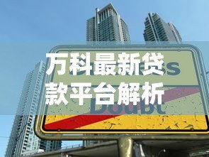 万科最新贷款平台解析:购房者必看的五大金融方案 万科最新贷款平台解析:购房者必看的五大金融方案