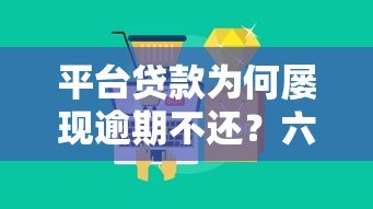 平台贷款为何屡现逾期不还？六大原因深度解析