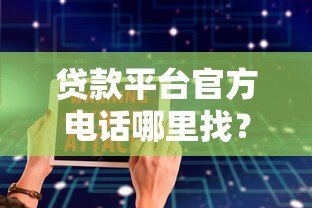贷款平台官方电话哪里找?安全获取渠道与避坑指南 贷款平台官方电话哪里找?安全获取渠道与避坑指南