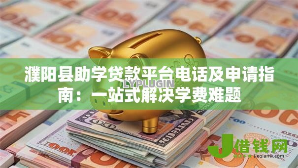 濮阳县助学贷款平台电话及申请指南:一站式解决学费难题 濮阳县助学贷款平台电话及申请指南:一站式解决学费难题