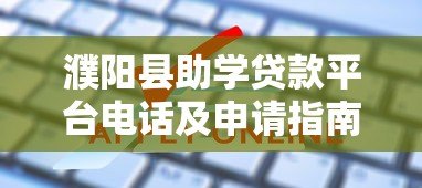 濮阳县助学贷款平台电话及申请指南:一站式解决学费难题 濮阳县助学贷款平台电话及申请指南:一站式解决学费难题