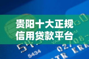 贵阳十大正规信用贷款平台推荐及申请攻略 贵阳十大正规信用贷款平台推荐及申请攻略