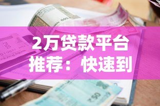 2万贷款平台推荐:快速到账、低利率的正规渠道盘点 2万贷款平台推荐:快速到账、低利率的正规渠道盘点