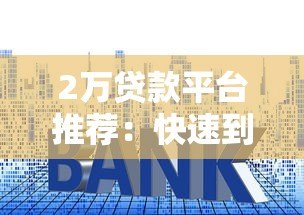 2万贷款平台推荐:快速到账、低利率的正规渠道盘点 2万贷款平台推荐:快速到账、低利率的正规渠道盘点