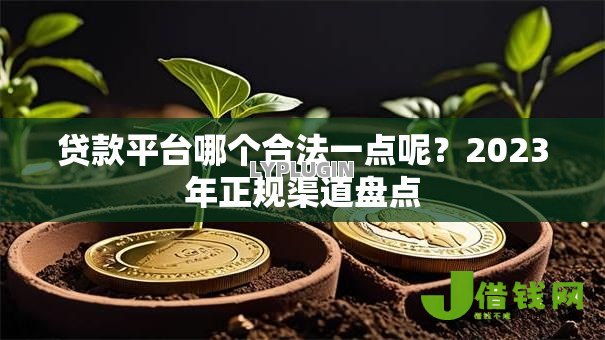贷款平台哪个合法一点呢?2023年正规渠道盘点 贷款平台哪个合法一点呢?2023年正规渠道盘点