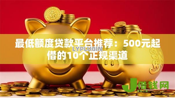 最低额度贷款平台推荐:500元起借的10个正规渠道 最低额度贷款平台推荐:500元起借的10个正规渠道