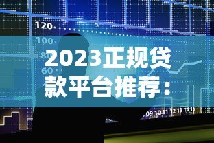 2023正规贷款平台推荐：银行系和持牌机构哪家强？