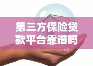第三方保险贷款平台靠谱吗？如何选择安全高效的贷款渠道
