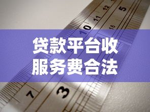贷款平台收服务费合法吗?解读收费规则与维权指南 贷款平台收服务费合法吗?解读收费规则与维权指南