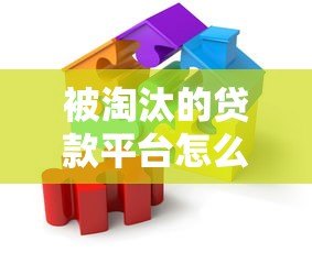 被淘汰的贷款平台怎么办?这些应对策略你必须知道 被淘汰的贷款平台怎么办?这些应对策略你必须知道