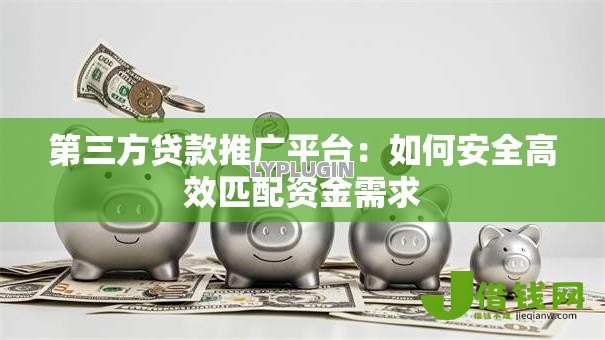第三方贷款推广平台:如何安全高效匹配资金需求 第三方贷款推广平台:如何安全高效匹配资金需求