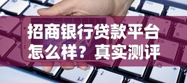 招商银行贷款平台怎么样？真实测评告诉你答案！