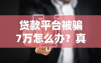 贷款平台被骗7万怎么办?真实应对指南+维权全流程 贷款平台被骗7万怎么办?真实应对指南+维权全流程