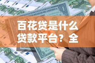 百花贷是什么贷款平台?全面解析产品特点与申请流程 百花贷是什么贷款平台?全面解析产品特点与申请流程