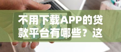 不用下载APP的贷款平台有哪些？这5种方式轻松解决资金需求