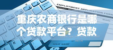 重庆农商银行是哪个贷款平台?贷款产品及申请指南 重庆农商银行是哪个贷款平台?贷款产品及申请指南
