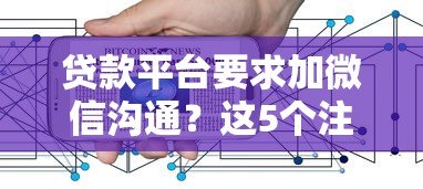 贷款平台要求加微信沟通？这5个注意事项必须了解！