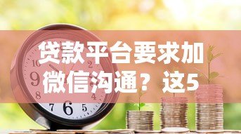 贷款平台要求加微信沟通？这5个注意事项必须了解！