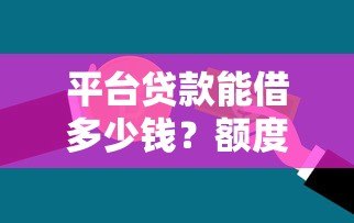 平台贷款能借多少钱?额度、利率、条件全解析 平台贷款能借多少钱?额度、利率、条件全解析