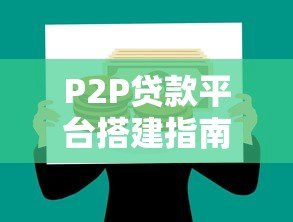 P2P贷款平台搭建指南:合规运营与风控实战 P2P贷款平台搭建指南:合规运营与风控实战